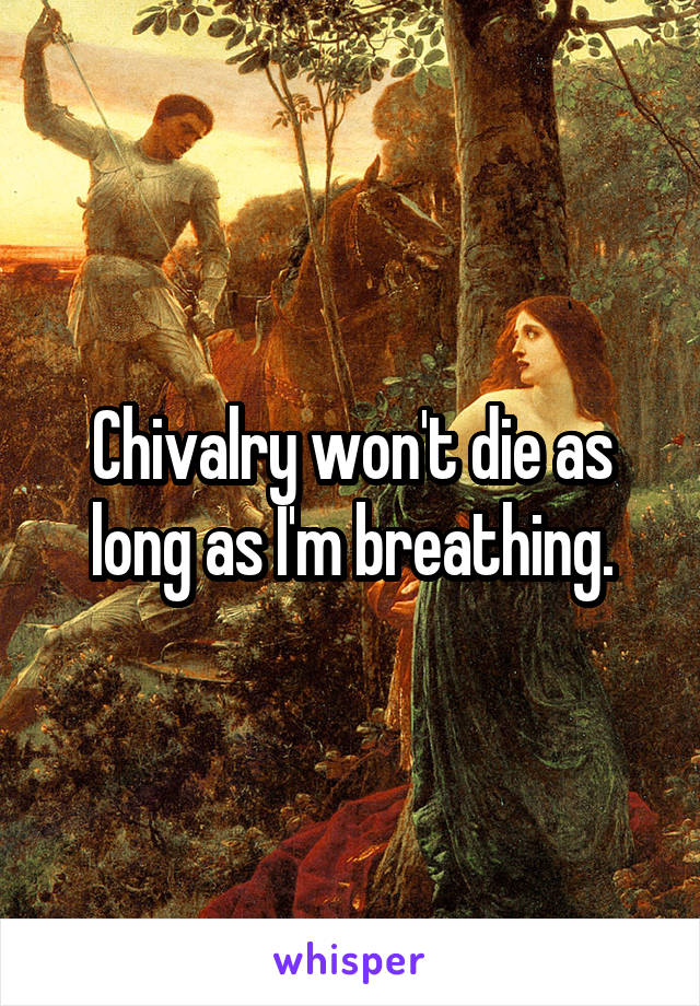 Chivalry won't die as long as I'm breathing.