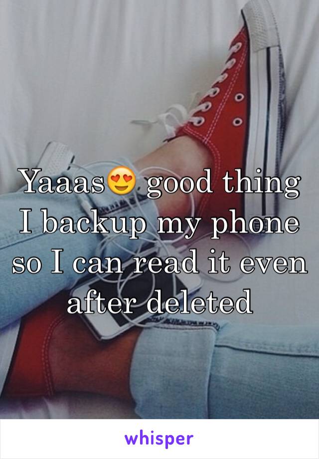 Yaaas😍 good thing I backup my phone so I can read it even after deleted