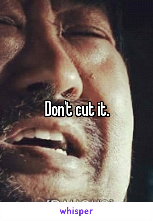 Don't cut it.