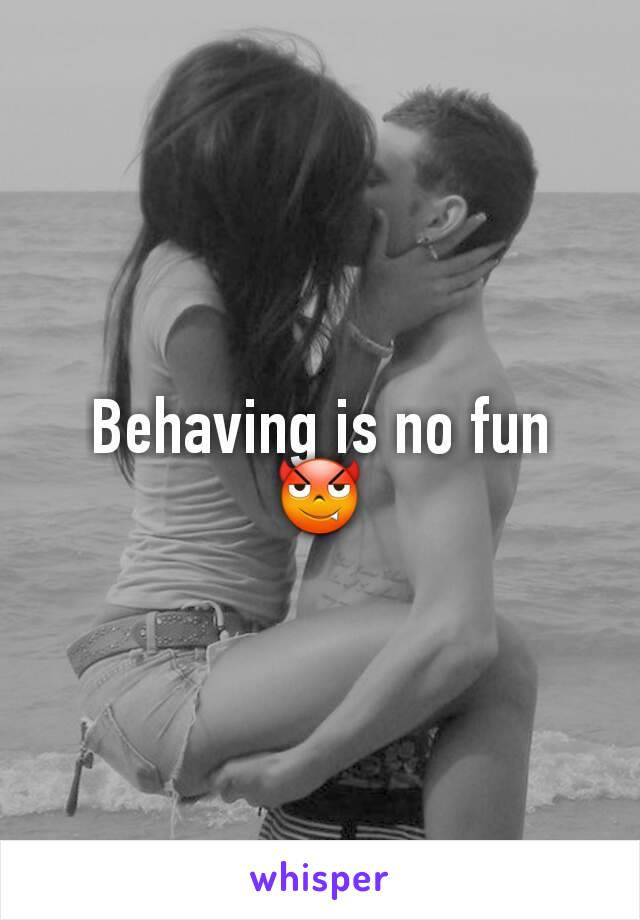 Behaving is no fun 😈