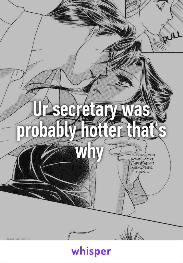 Ur secretary was probably hotter that's why 