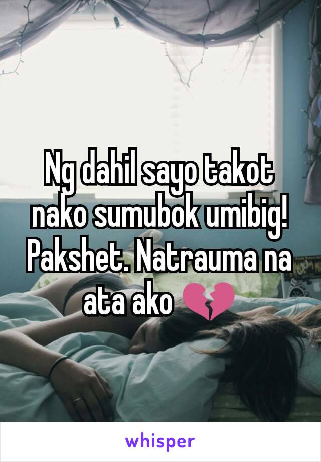 Ng dahil sayo takot nako sumubok umibig! Pakshet. Natrauma na ata ako 💔