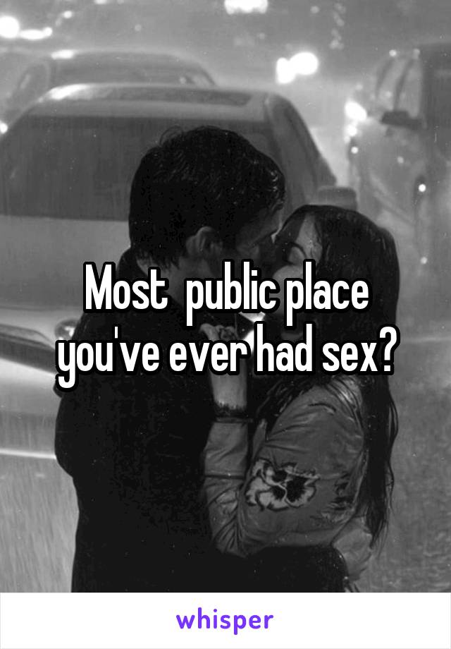 Most  public place you've ever had sex?