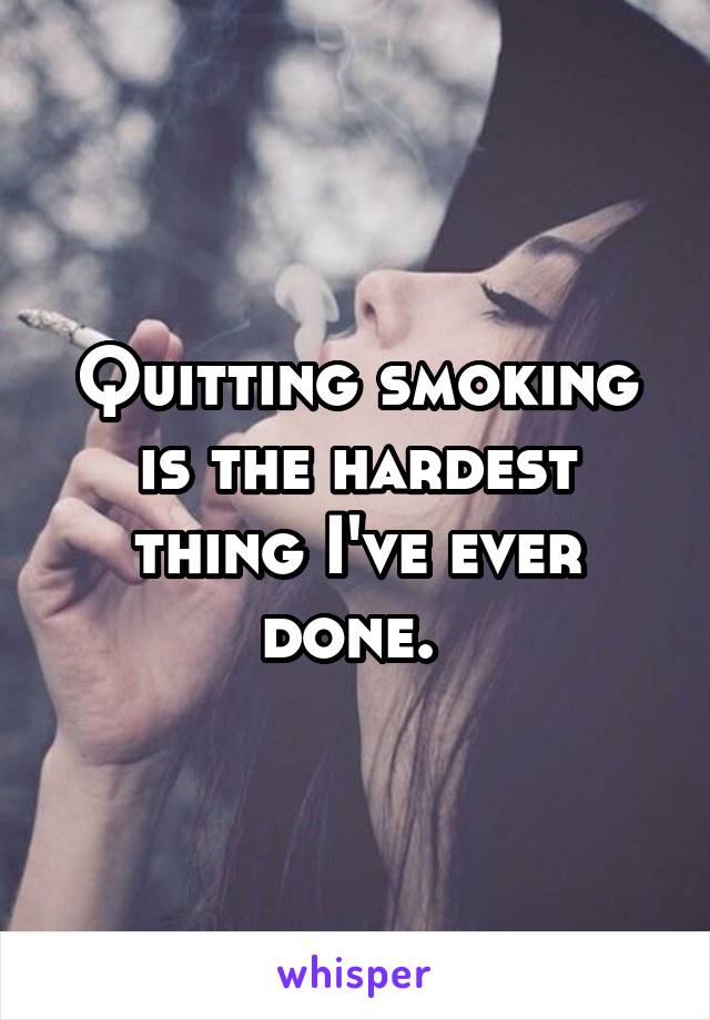 Quitting smoking is the hardest thing I've ever done. 