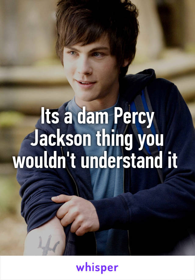 Its a dam Percy Jackson thing you wouldn't understand it 