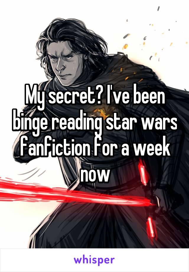 My secret? I've been binge reading star wars fanfiction for a week now