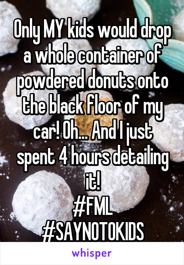 Only MY kids would drop a whole container of powdered donuts onto the black floor of my car! Oh... And I just spent 4 hours detailing it!
#FML
#SAYNOTOKIDS