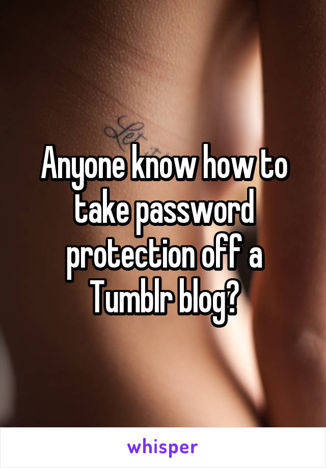 Anyone know how to take password protection off a Tumblr blog?