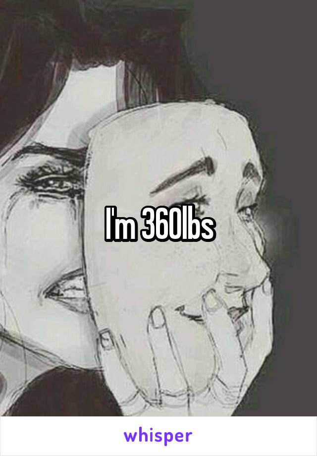 I'm 360lbs