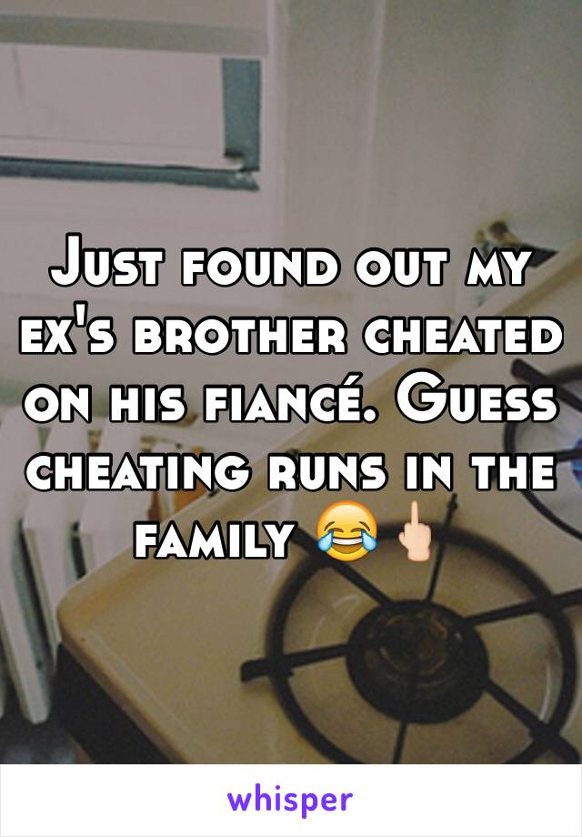 Just found out my ex's brother cheated on his fiancé. Guess cheating runs in the family 😂🖕🏻