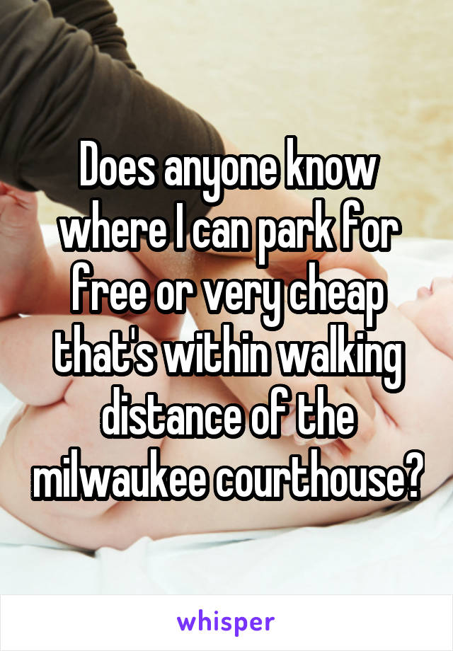 Does anyone know where I can park for free or very cheap that's within walking distance of the milwaukee courthouse?