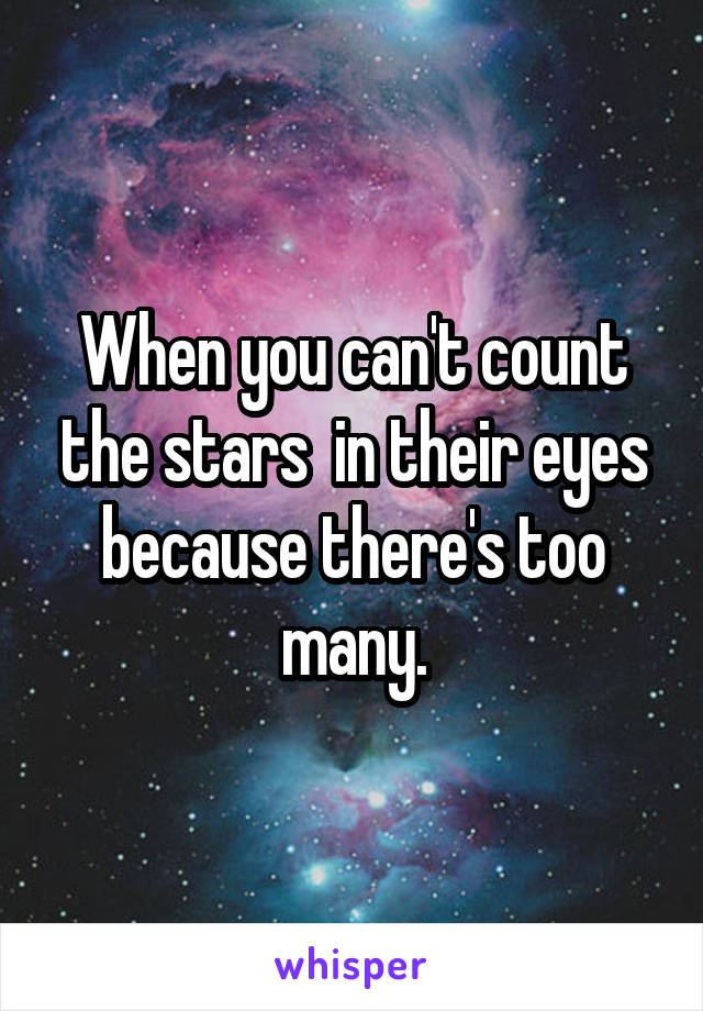 When you can't count the stars  in their eyes because there's too many.