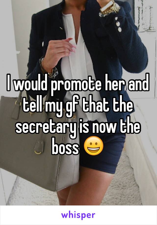 I would promote her and tell my gf that the secretary is now the boss 😀