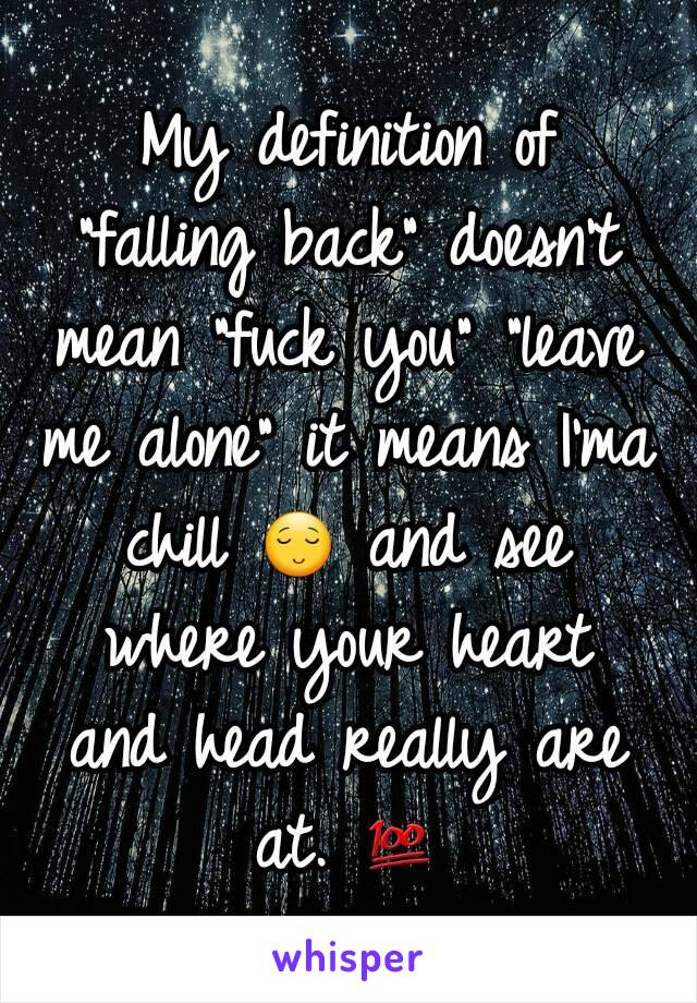 My definition of "falling back" doesn't mean "fuck you" "leave me alone" it means I'ma chill 😌 and see where your heart and head really are at. 💯