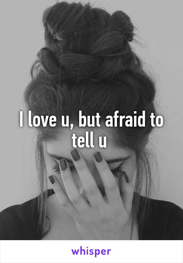 I love u, but afraid to tell u 