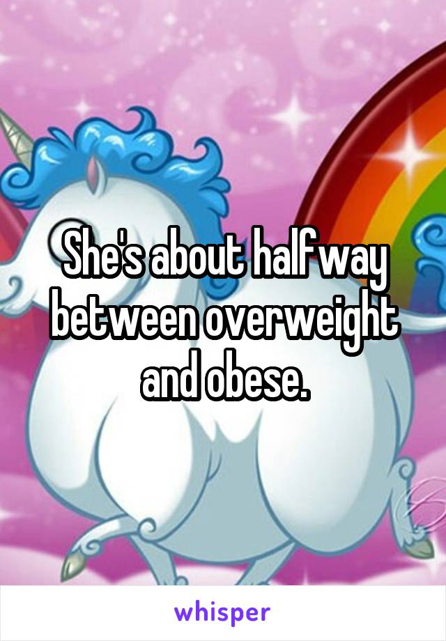 She's about halfway between overweight and obese.