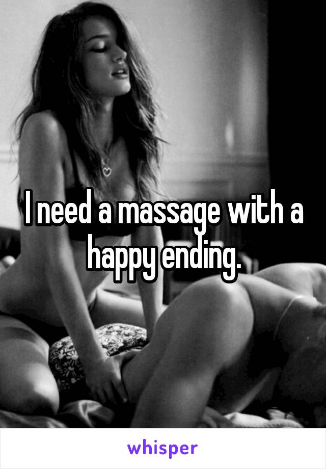 I need a massage with a happy ending.