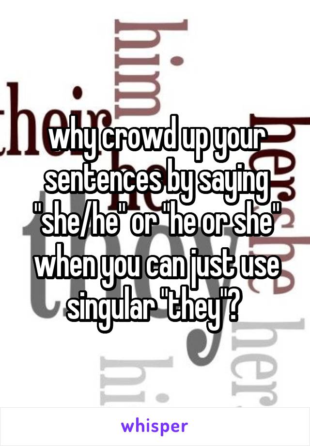 why crowd up your sentences by saying "she/he" or "he or she" when you can just use singular "they"? 