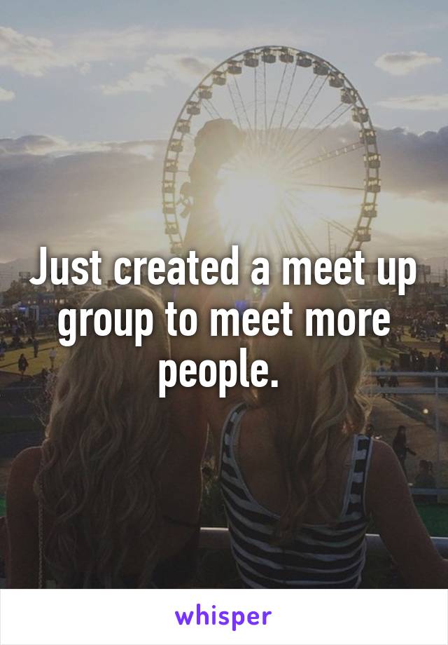 Just created a meet up group to meet more people. 