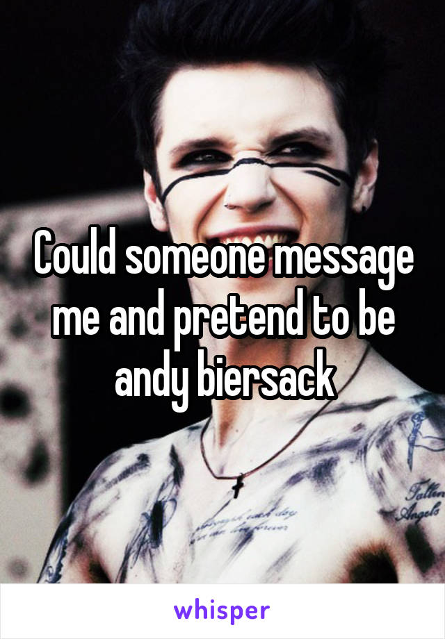 Could someone message me and pretend to be andy biersack