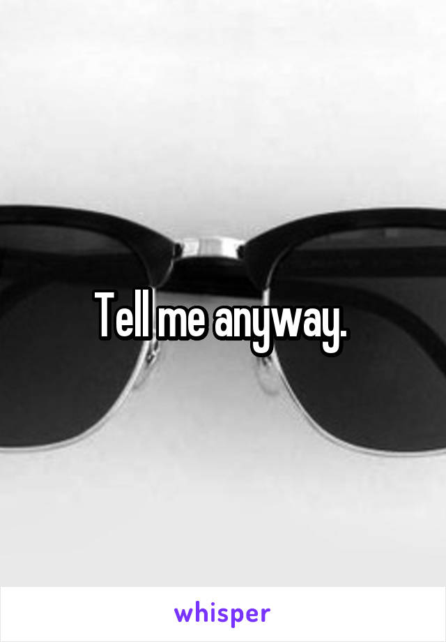 Tell me anyway. 