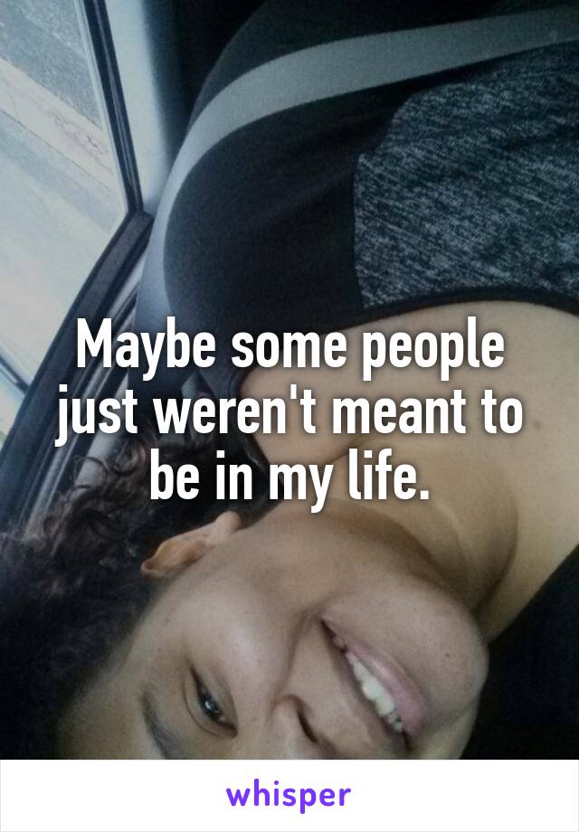 Maybe some people just weren't meant to be in my life.