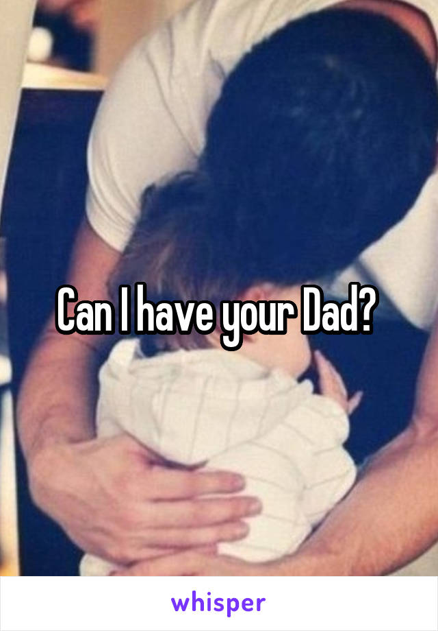 Can I have your Dad? 