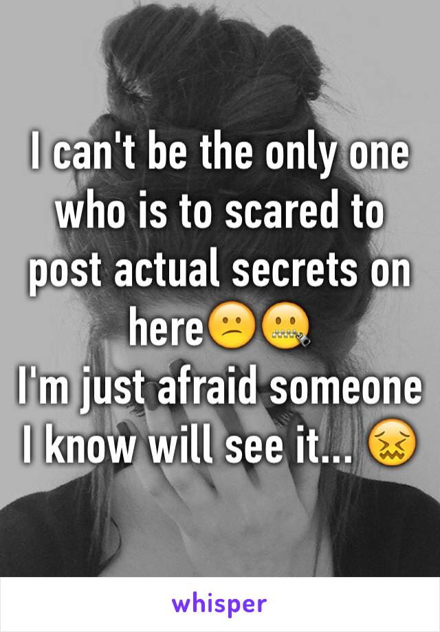 I can't be the only one who is to scared to post actual secrets on here😕🤐
I'm just afraid someone I know will see it... 😖