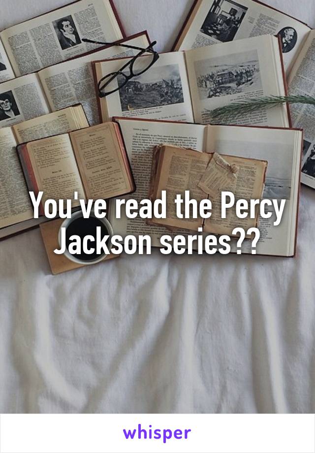 You've read the Percy Jackson series??