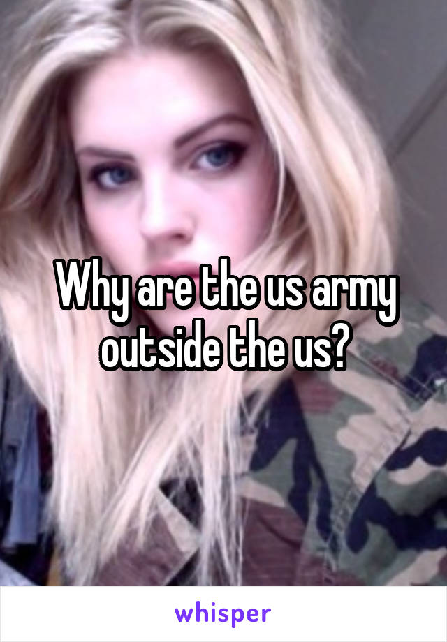 Why are the us army outside the us?