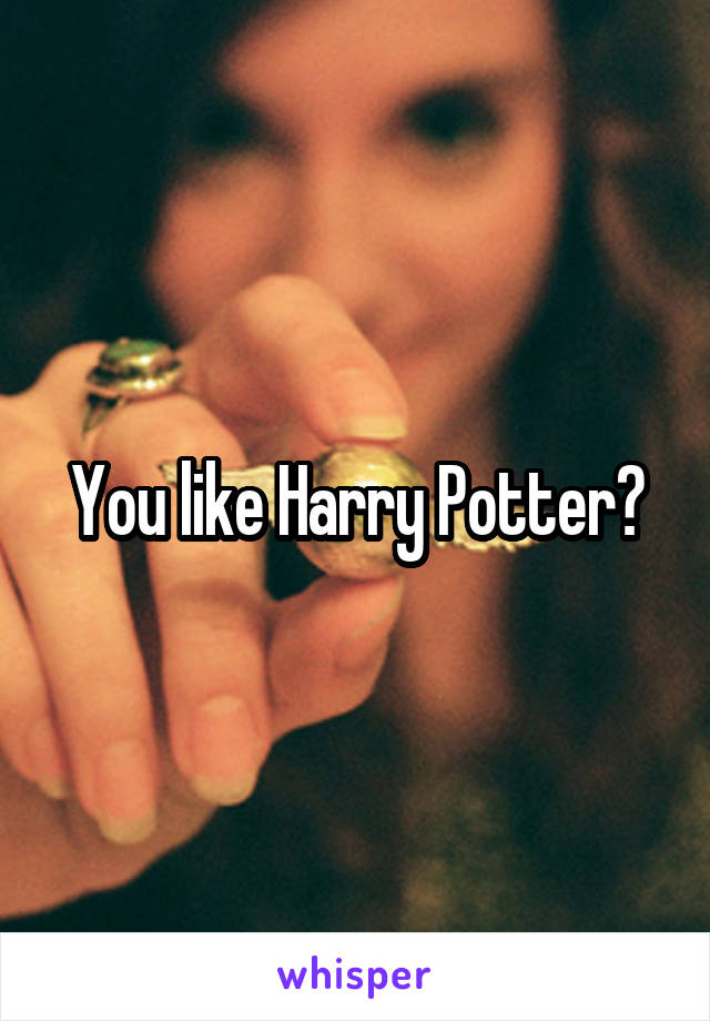 You like Harry Potter?