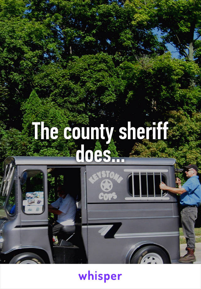 The county sheriff does...