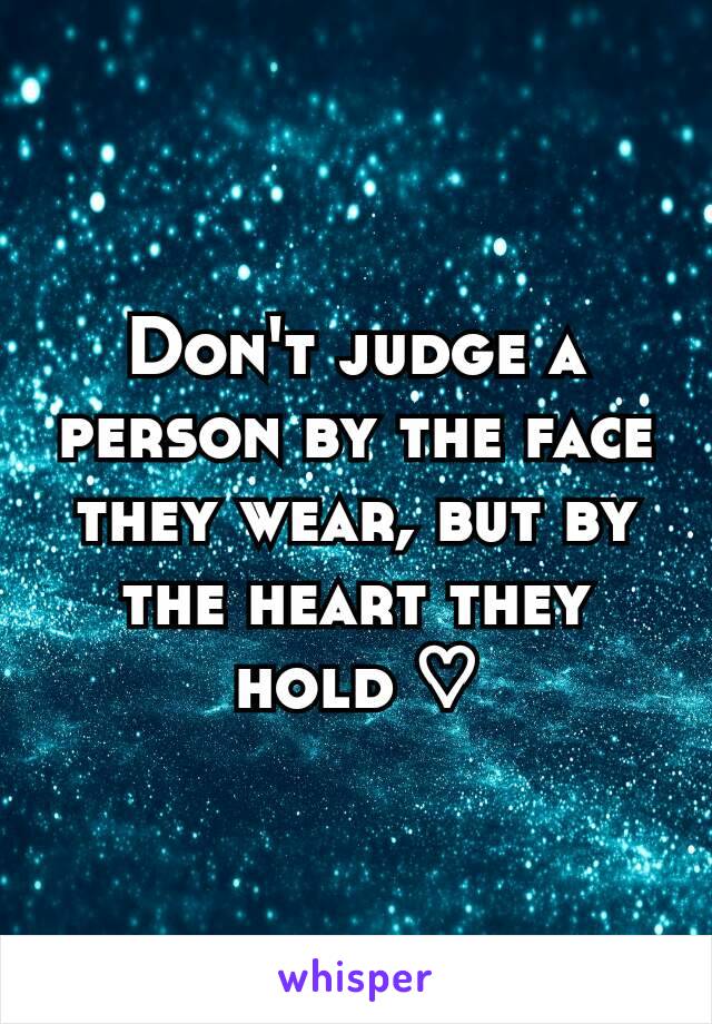 Don't judge a person by the face they wear, but by the heart they hold ♡