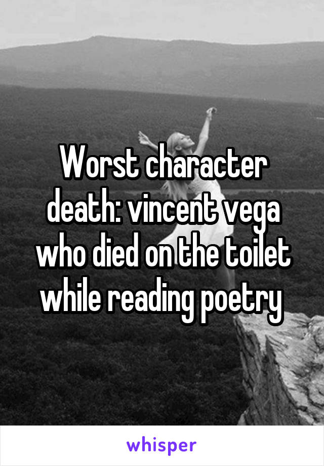 Worst character death: vincent vega who died on the toilet while reading poetry 