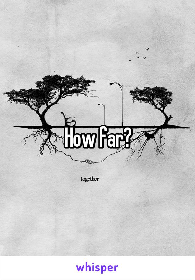 How far?