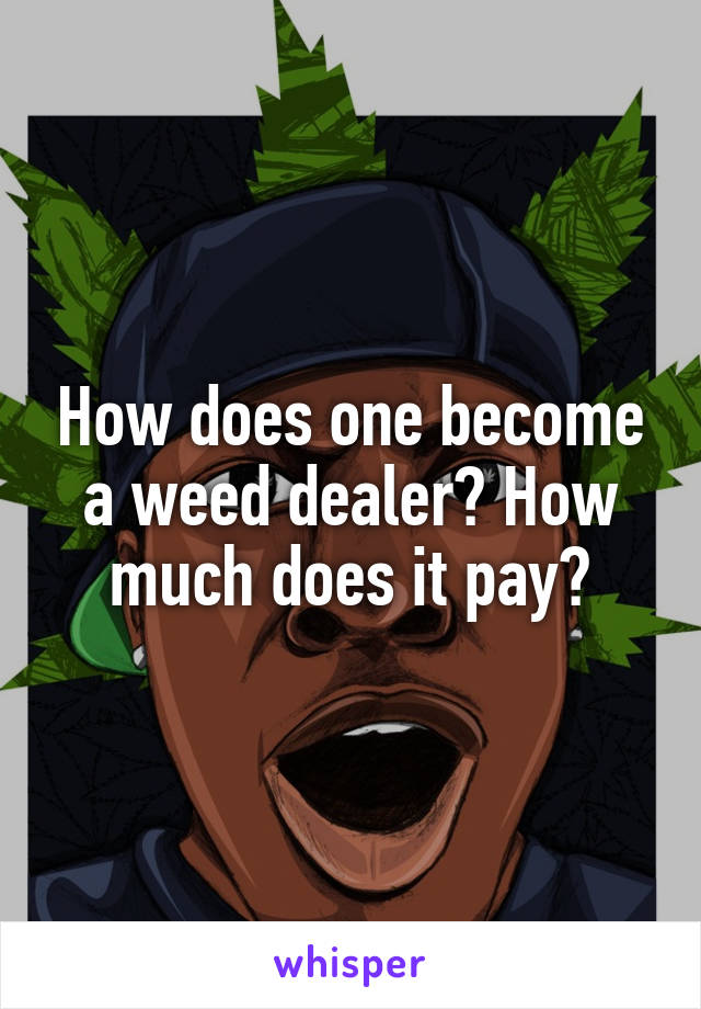 How does one become a weed dealer? How much does it pay?