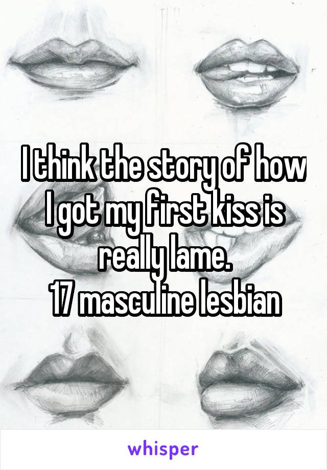 I think the story of how I got my first kiss is really lame.
17 masculine lesbian