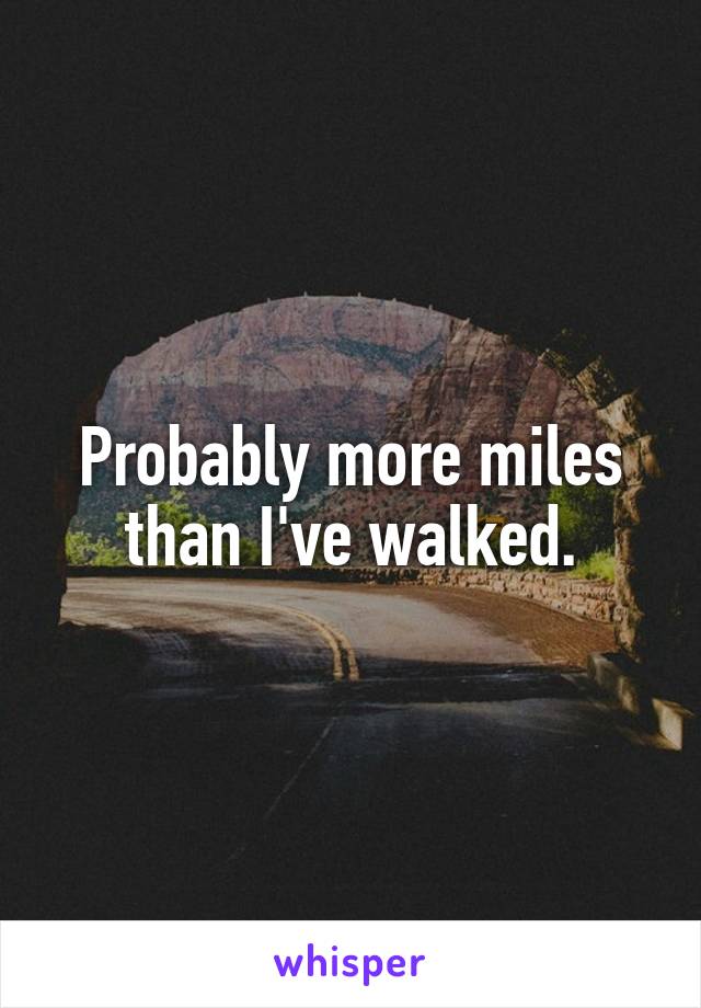 Probably more miles than I've walked.