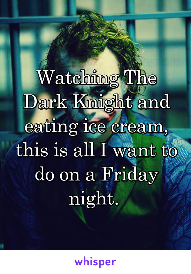 Watching The Dark Knight and eating ice cream, this is all I want to do on a Friday night. 