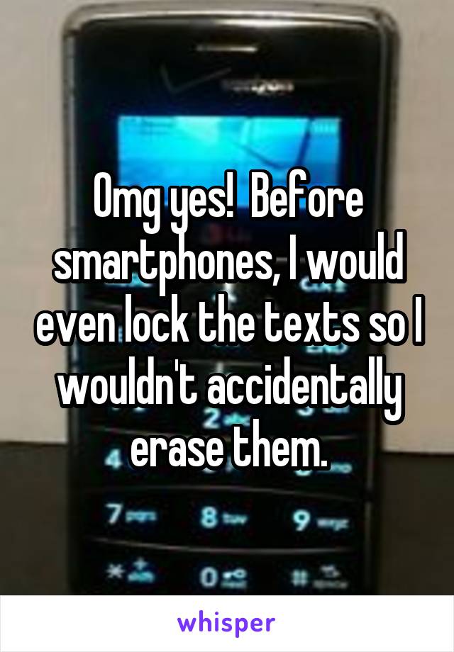 Omg yes!  Before smartphones, I would even lock the texts so I wouldn't accidentally erase them.