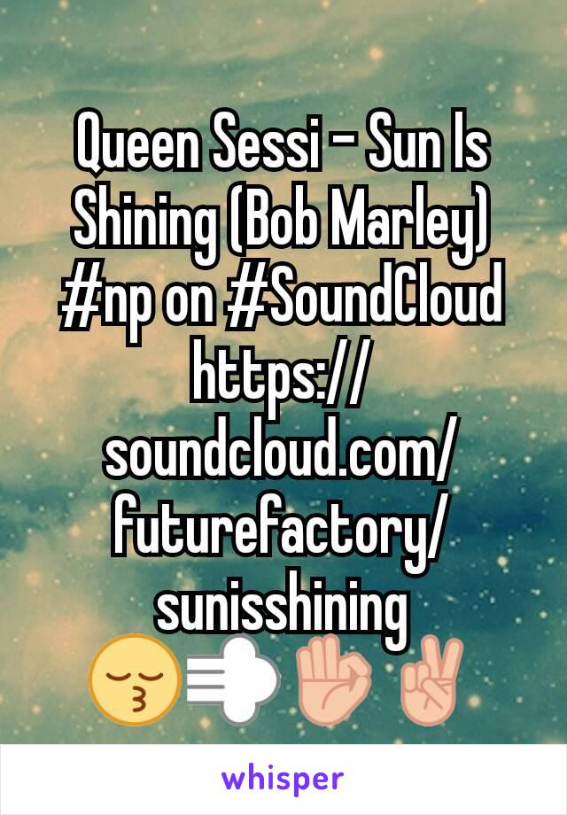 Queen Sessi - Sun Is Shining (Bob Marley) #np on #SoundCloud
https://soundcloud.com/futurefactory/sunisshining
😚💨👌✌