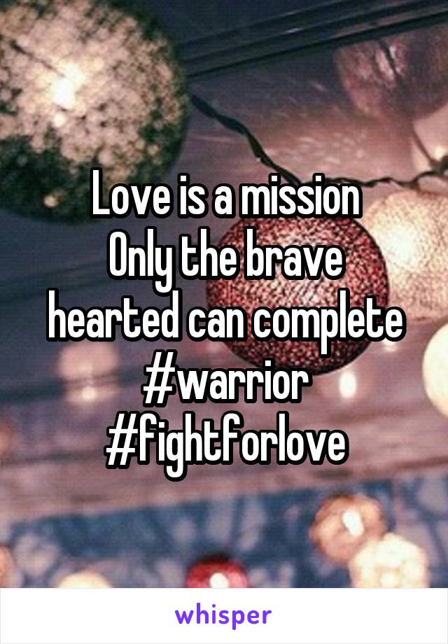 Love is a mission
Only the brave hearted can complete
#warrior #fightforlove