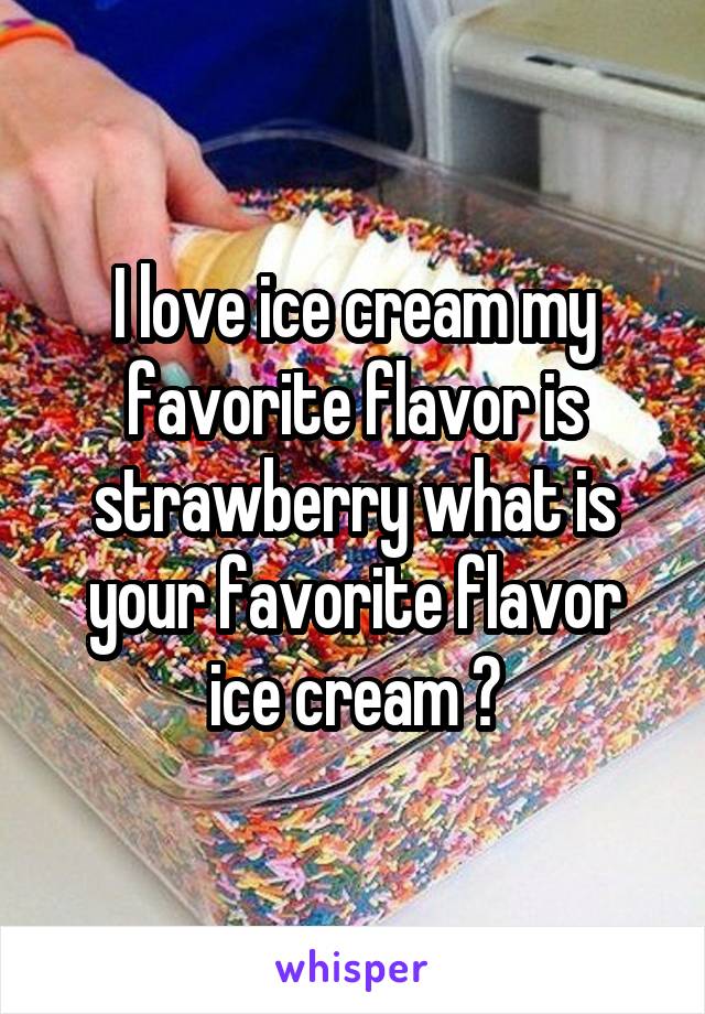 I love ice cream my favorite flavor is strawberry what is your favorite flavor ice cream ?