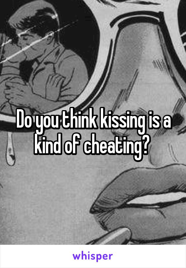 Do you think kissing is a kind of cheating? 