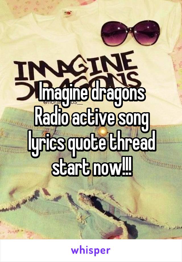 Imagine dragons
Radio active song lyrics quote thread start now!!!