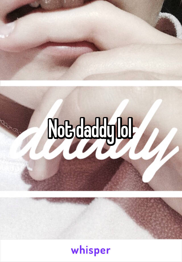 Not daddy lol 