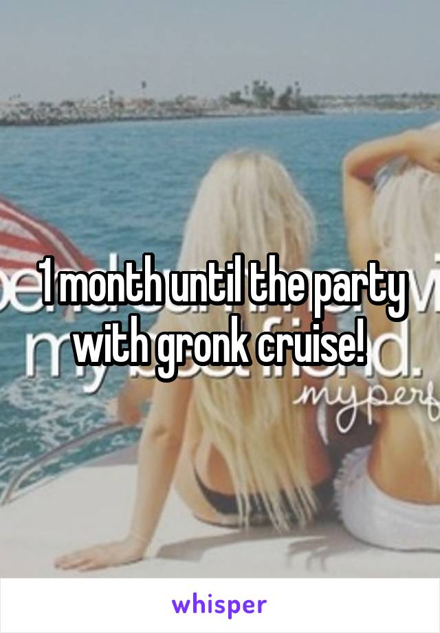 1 month until the party with gronk cruise! 