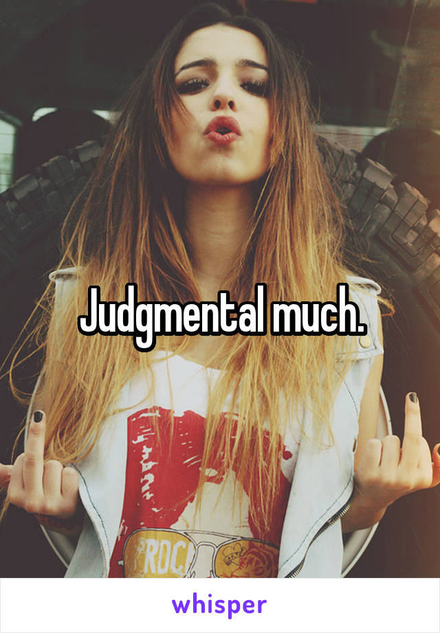 Judgmental much.