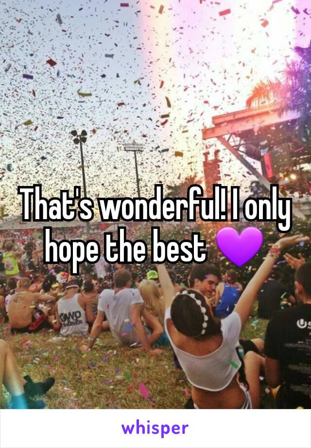 That's wonderful! I only hope the best 💜