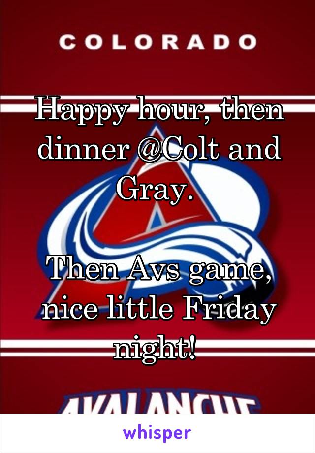 Happy hour, then dinner @Colt and Gray. 

Then Avs game, nice little Friday night! 